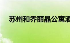苏州和乔丽晶公寓酒店（苏州和乔丽晶）