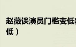 赵薇谈演员门槛变低新闻（赵薇谈演员门槛变低）