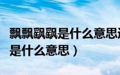 飘飘飖飖是什么意思近义词有哪些（飘飘飖飖是什么意思）