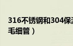 316不锈钢和304保温杯哪个好（316不锈钢毛细管）
