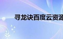 寻龙诀百度云资源（寻龙诀百度云）