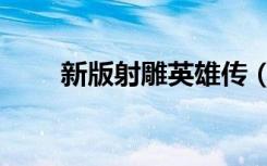 新版射雕英雄传（新版射雕英雄传）