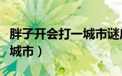 胖子开会打一城市谜底是什么（胖子开会打一城市）