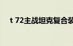 t 72主战坦克复合装甲（t 72主战坦克）