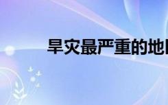 旱灾最严重的地区（旱灾的意思）