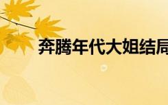 奔腾年代大姐结局（奔腾年代评价）
