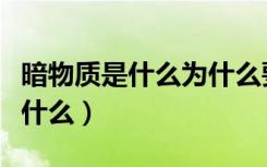 暗物质是什么为什么要寻找暗物质（暗物质是什么）