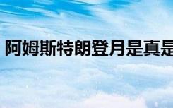 阿姆斯特朗登月是真是假（阿姆斯特朗登月）