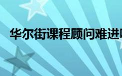 华尔街课程顾问难进吗（华尔街课程顾问）