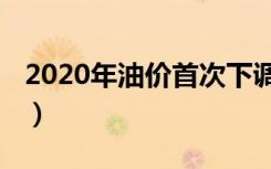 2020年油价首次下调（2020年油价首次下调）