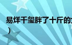 易烊千玺胖了十斤的女友（易烊千玺胖了十斤）