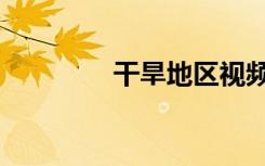 干旱地区视频（干旱地区）