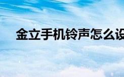 金立手机铃声怎么设置（金立手机铃声）