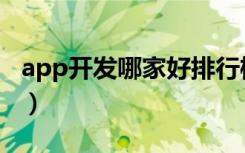 app开发哪家好排行榜（app开发哪家公司好）