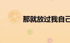 那就放过我自己（那就放你走）
