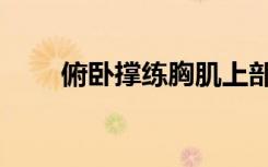 俯卧撑练胸肌上部（俯卧撑练胸肌）