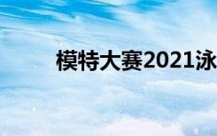 模特大赛2021泳装秀（模特周瑾）