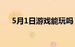 5月1日游戏能玩吗（5月1日游戏关闭）