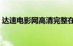达速电影网高清完整在线观看（达速电影网）