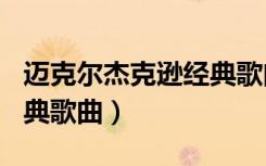 迈克尔杰克逊经典歌曲mv（迈克尔 杰克逊经典歌曲）