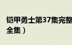 铠甲勇士第37集完整版视频（铠甲勇士第3部全集）