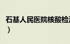 石基人民医院核酸检测多少钱（石基人民医院）