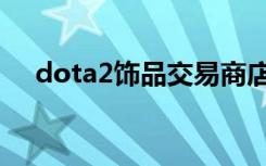 dota2饰品交易商店（dota2饰品交易）