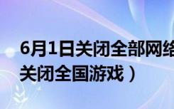 6月1日关闭全部网络游戏是真的吗（6月1日关闭全国游戏）