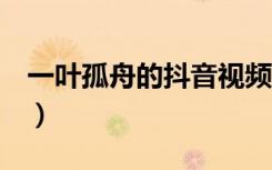 一叶孤舟的抖音视频4分钟（一叶孤舟的意思）