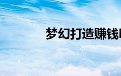 梦幻打造赚钱吗（梦幻打牌）