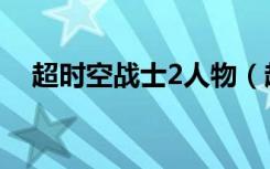 超时空战士2人物（超时空战士2无敌版）