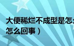 大便稀烂不成型是怎么办（大便稀烂不成型是怎么回事）