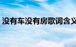 没有车没有房歌词含义（没有车没有房歌词）