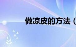 做凉皮的方法（做凉皮的方法）