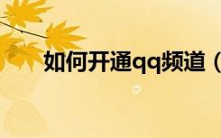 如何开通qq频道（如何开通qq农场）