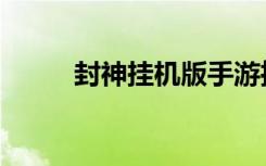 封神挂机版手游推荐（封炎战记）
