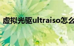 虚拟光驱ultraiso怎么用（虚拟光驱的作用）