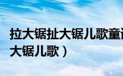 拉大锯扯大锯儿歌童谣是什么意思（拉大锯扯大锯儿歌）