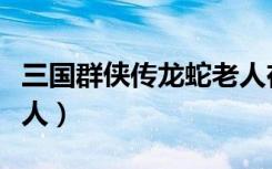 三国群侠传龙蛇老人在哪（三国群侠传龙蛇老人）