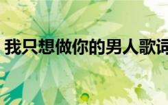 我只想做你的男人歌词（我只想做你的男人）