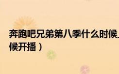 奔跑吧兄弟第八季什么时候上映（奔跑吧兄弟第八季什么时候开播）