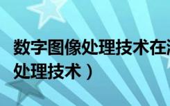 数字图像处理技术在游戏中的作用（数字图像处理技术）