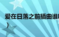 爱在日落之前插曲谁唱的（爱在日落之前插曲）