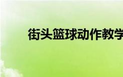 街头篮球动作教学（街头篮球激活）