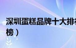 深圳蛋糕品牌十大排行榜（深圳蛋糕品牌排行榜）