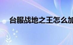 台服战地之王怎么加速（台服战网点数）