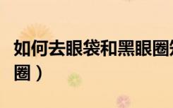如何去眼袋和黑眼圈知乎（如何去眼袋和黑眼圈）