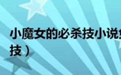小魔女的必杀技小说免费阅读（小魔女的必杀技）