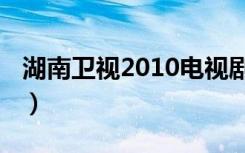 湖南卫视2010电视剧（湖南卫视2013电视剧）