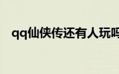 qq仙侠传还有人玩吗（qq仙侠传好玩吗）